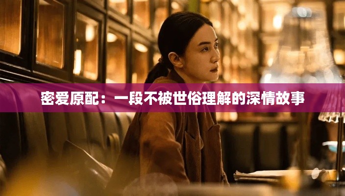 密爱原配：一段不被世俗理解的深情故事