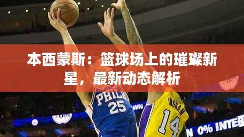 本西蒙斯：篮球场上的璀璨新星，最新动态解析