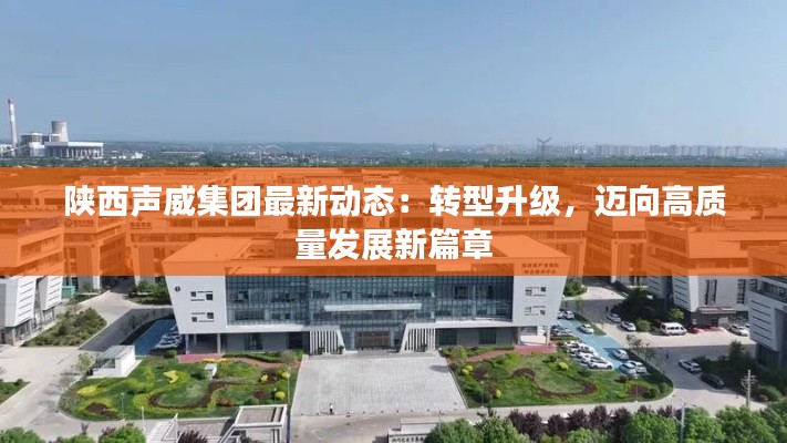 陕西声威集团最新动态:转型升级,迈向高质量发展新篇章