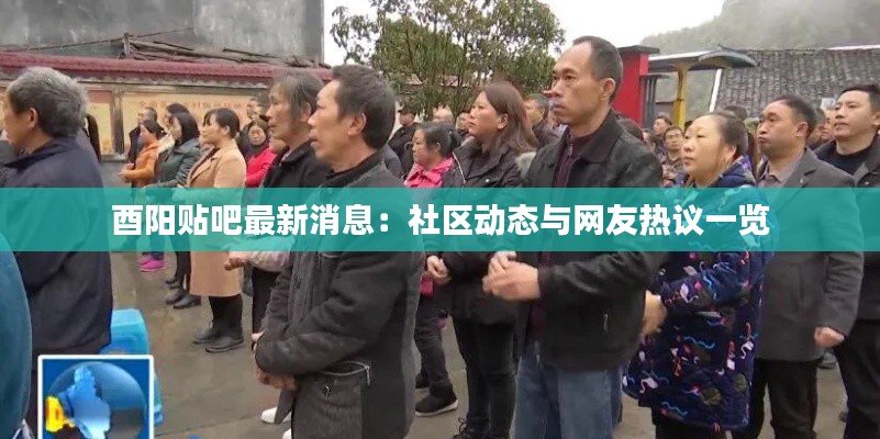 酉阳贴吧最新消息:社区动态与网友热议一览