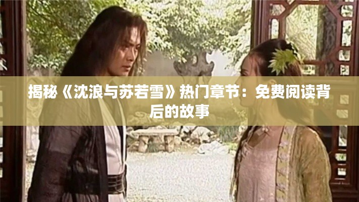 揭秘《沈浪与苏若雪》热门章节:免费阅读背后的故事