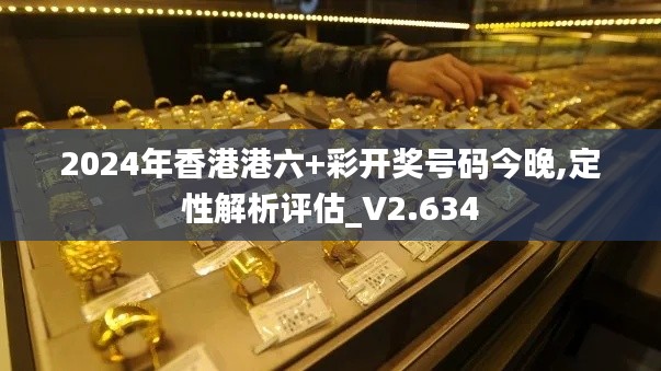 2024年香港港六+彩开奖号码今晚,定性解析评估_V2.634