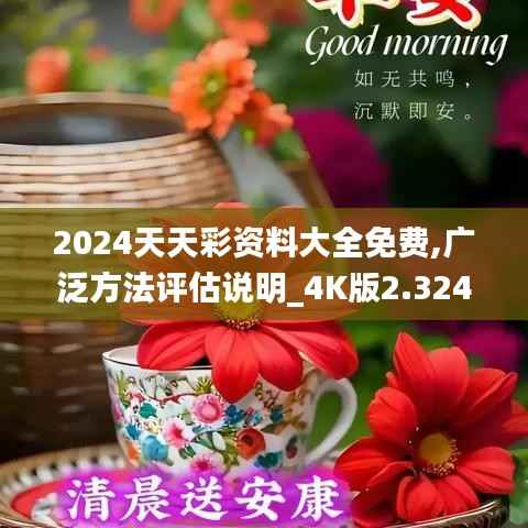2024天天彩资料大全免费,广泛方法评估说明_4K版2.324