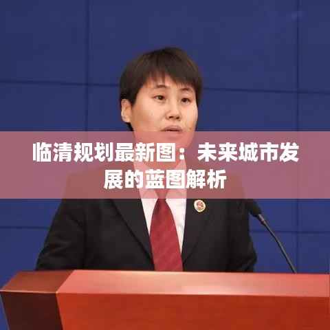 临清规划最新图:未来城市发展的蓝图解析