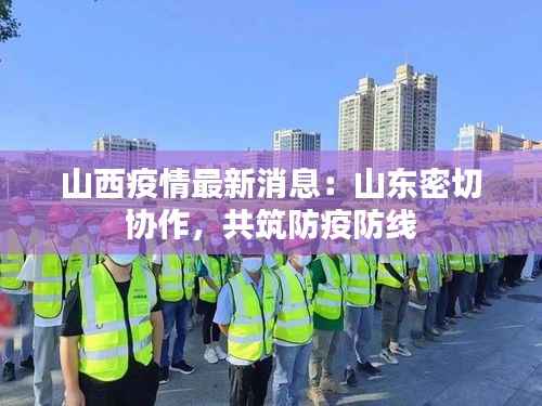 山西疫情最新消息：山东密切协作，共筑防疫防线