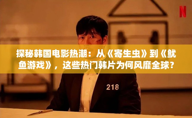 探秘韩国电影热潮:从《寄生虫》到《鱿鱼游戏》,这些热门韩片为何风靡全球?
