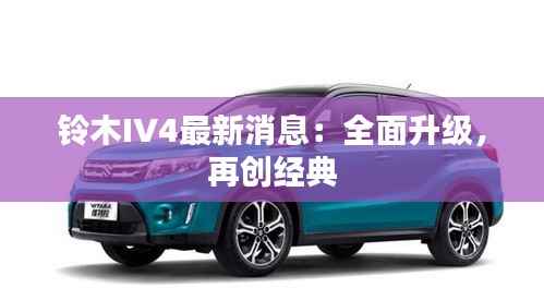铃木IV4最新消息：全面升级，再创经典