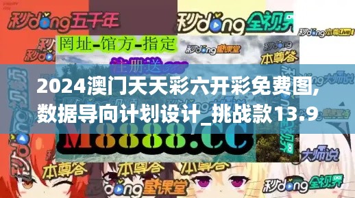 2024澳门天天彩六开彩免费图,数据导向计划设计_挑战款13.964