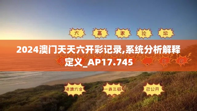2024澳门天天六开彩记录,系统分析解释定义_AP17.745