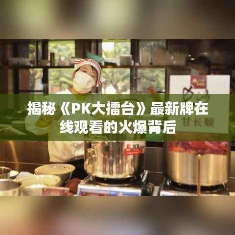 揭秘《PK大擂台》最新牌在线观看的火爆背后