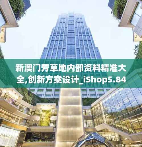 新澳门芳草地内部资料精准大全,创新方案设计_iShop5.848