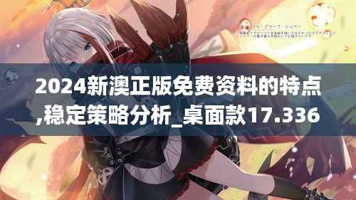 2024新澳正版免费资料的特点,稳定策略分析_桌面款17.336