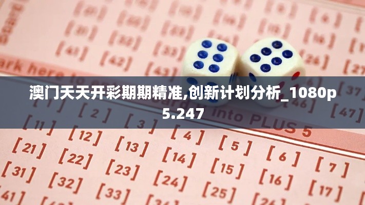 澳门天天开彩期期精准,创新计划分析_1080p5.247