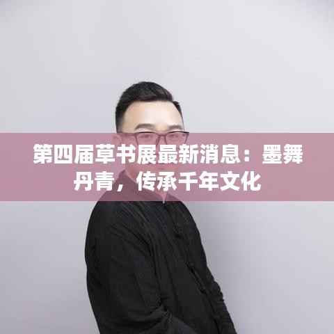 第四届草书展最新消息：墨舞丹青，传承千年文化