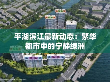 平湖滨江最新动态：繁华都市中的宁静绿洲