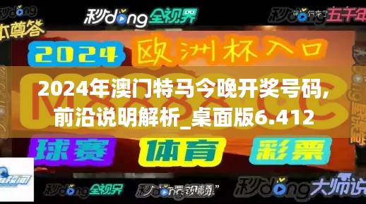 2024年澳门特马今晚开奖号码,前沿说明解析_桌面版6.412