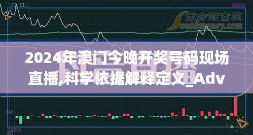 2024年澳门今晚开奖号码现场直播,科学依据解释定义_Advanced3.311