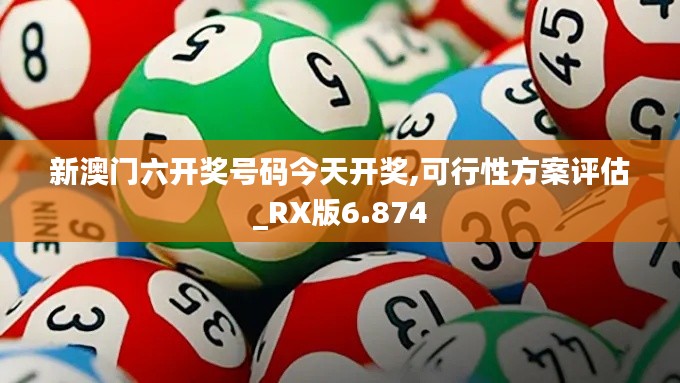 新澳门六开奖号码今天开奖,可行性方案评估_RX版6.874