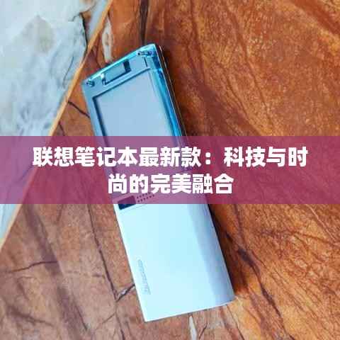 联想笔记本最新款:科技与时尚的完美融合