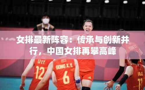 女排最新阵容:传承与创新并行,中国女排再攀高峰