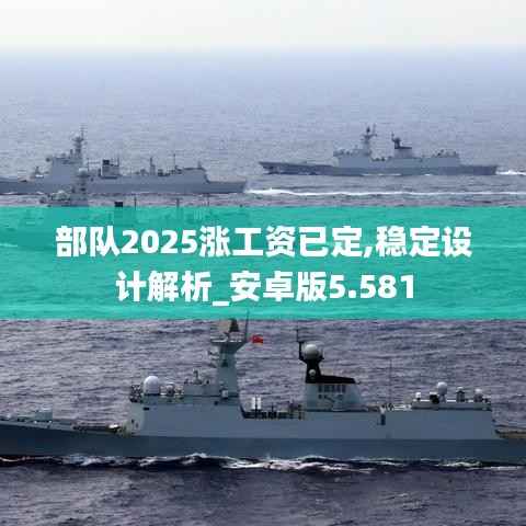 部队2025涨工资已定,稳定设计解析_安卓版5.581