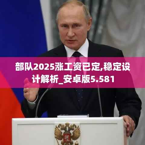 部队2025涨工资已定,稳定设计解析_安卓版5.581