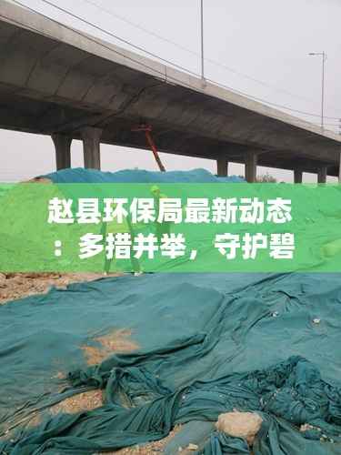 赵县环保局最新动态:多措并举,守护碧水蓝天