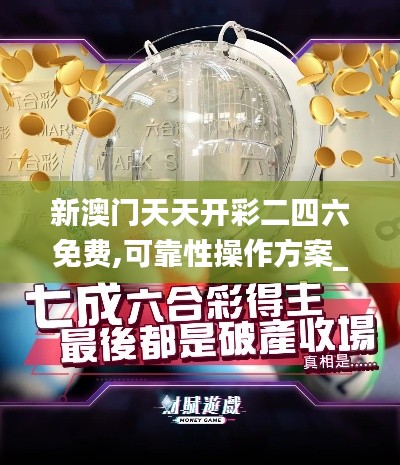 新澳门天天开彩二四六免费,可靠性操作方案_S18.947