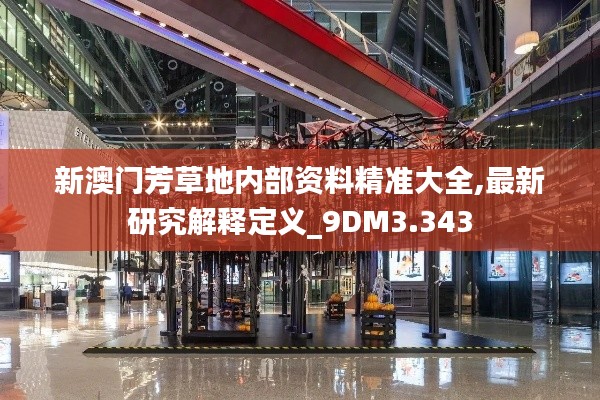 新澳门芳草地内部资料精准大全,最新研究解释定义_9DM3.343