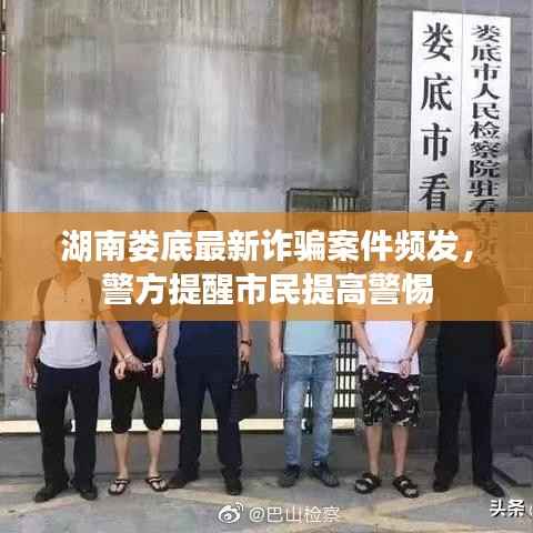 湖南娄底最新诈骗案件频发,警方提醒市民提高警惕