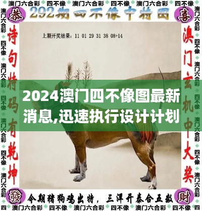 2024澳门四不像图最新消息,迅速执行设计计划_7DM18.152