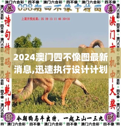 2024澳门四不像图最新消息,迅速执行设计计划_7DM18.152