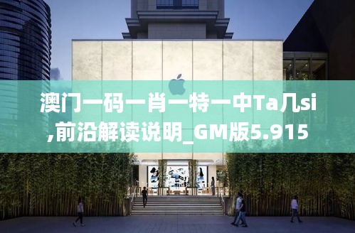 澳门一码一肖一特一中Ta几si,前沿解读说明_GM版5.915
