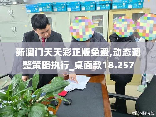 新澳门天天彩正版免费,动态调整策略执行_桌面款18.257