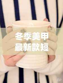 冬季美甲最新款短:时尚与温暖的完美融合