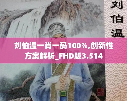 刘伯温一肖一码100%,创新性方案解析_FHD版3.514