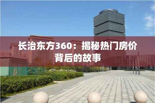 长治东方360：揭秘热门房价背后的故事