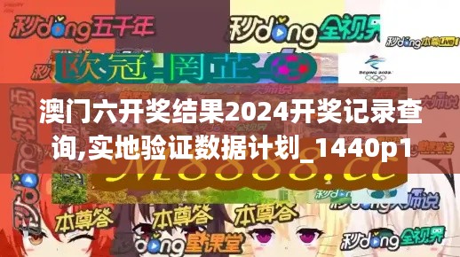 澳门六开奖结果2024开奖记录查询,实地验证数据计划_1440p16.380