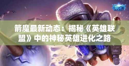 箭魔最新动态：揭秘《英雄联盟》中的神秘英雄进化之路