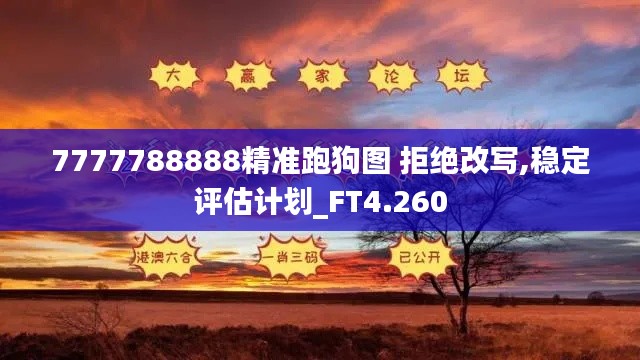 7777788888精准跑狗图 拒绝改写,稳定评估计划_FT4.260