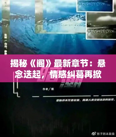 揭秘《阁》最新章节：悬念迭起，情感纠葛再掀波澜