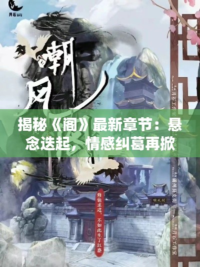 揭秘《阁》最新章节:悬念迭起,情感纠葛再掀波澜