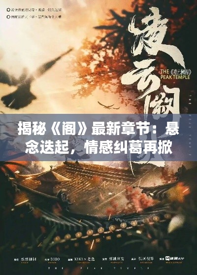 揭秘《阁》最新章节:悬念迭起,情感纠葛再掀波澜