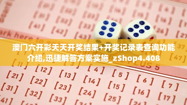 澳门六开彩天天开奖结果+开奖记录表查询功能介绍,迅捷解答方案实施_zShop4.408