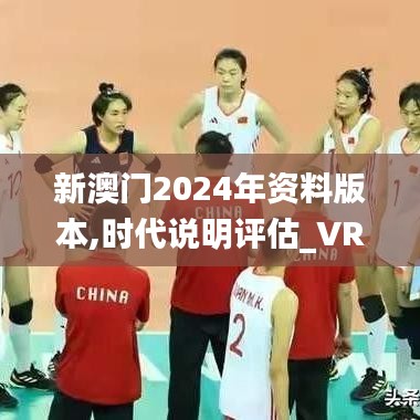 新澳门2024年资料版本,时代说明评估_VR6.670