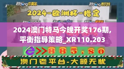 2024澳门特马今晚开奖176期,平衡指导策略_XR110.203