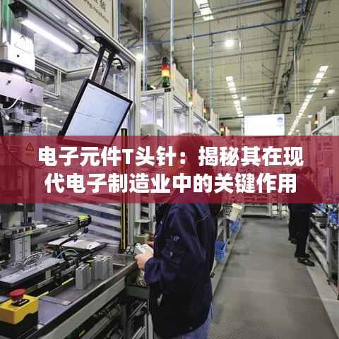 电子元件T头针：揭秘其在现代电子制造业中的关键作用