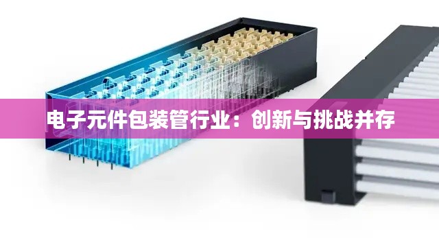 电子元件包装管行业:创新与挑战并存
