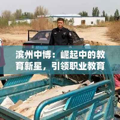 滨州中博:崛起中的教育新星,引领职业教育新潮流