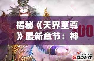 揭秘《天界至尊》最新章节:神魔对决,巅峰之战即将开启!
